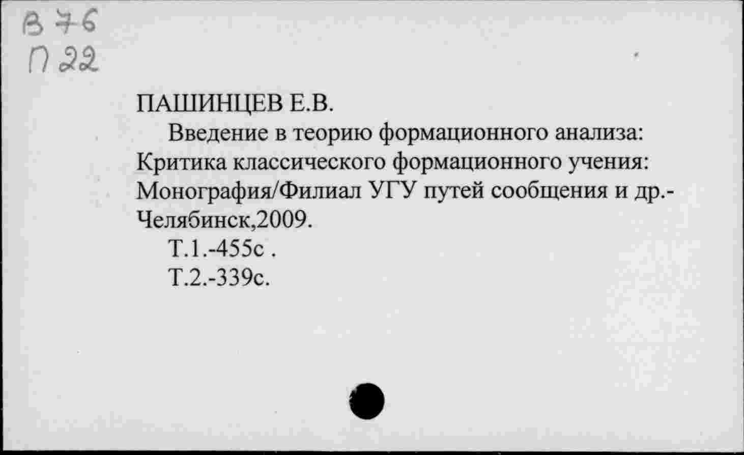 ﻿ПАШИНЦЕВ Е.В.
Введение в теорию формационного анализа: Критика классического формационного учения: Монография/Филиал УГУ путей сообщения и др,-Челябинск,2009.
Т.1.-455С.
Т.2.-339с.